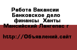 Работа Вакансии - Банковское дело, финансы. Ханты-Мансийский,Лангепас г.